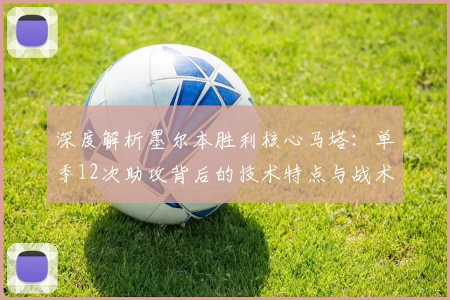 深度解析墨尔本胜利核心马塔:单季12次助攻背后的技术特点与战术价值