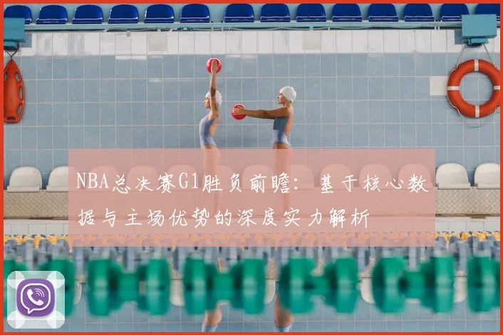 NBA总决赛G1胜负前瞻：基于核心数据与主场优势的深度实力解析