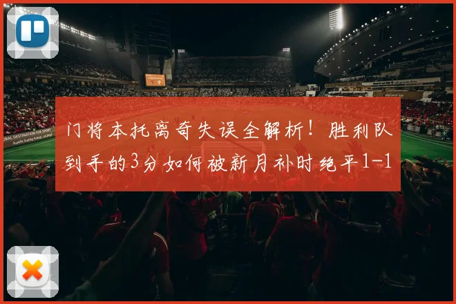 门将本托离奇失误全解析!胜利队到手的3分如何被新月补时绝平1-1