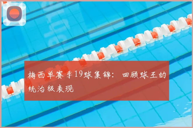 梅西单赛季19球集锦：回顾球王的统治级表现