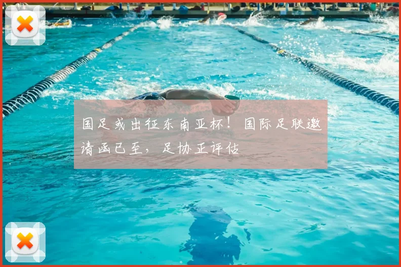 国足或出征东南亚杯!国际足联邀请函已至,足协正评估
